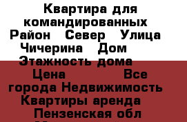 Квартира для командированных › Район ­ Север › Улица ­ Чичерина › Дом ­ 20 › Этажность дома ­ 9 › Цена ­ 15 000 - Все города Недвижимость » Квартиры аренда   . Пензенская обл.,Мокшанский р-н